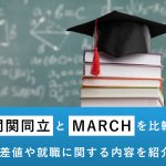 関関同立とMARCHを比較！偏差値や就職に関する内容を紹介！