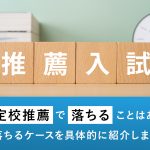 指定校推薦で落ちることはある？落ちるケースを具体的に紹介します