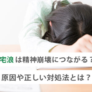 宅浪は精神崩壊につながる?原因や正しい対処法とは?